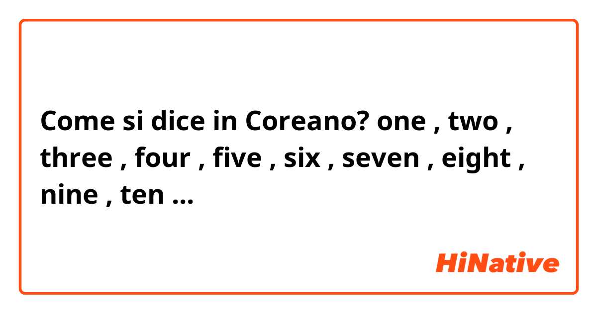 Come si dice in Coreano? one , two , three , four , five , six , seven , eight , nine , ten ...