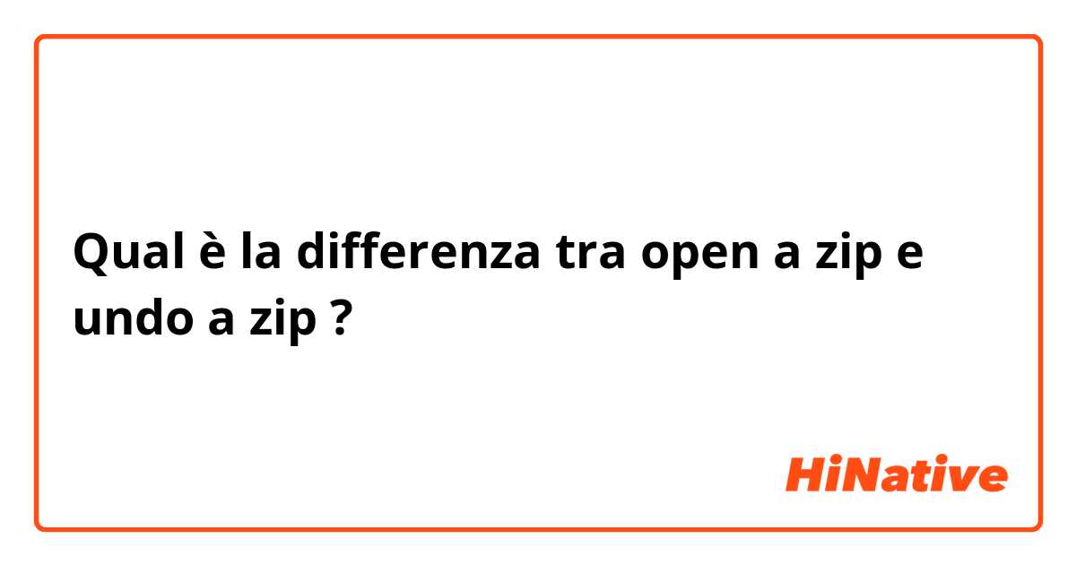 Qual è la differenza tra  open a zip e undo a zip ?