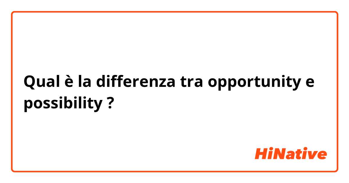 Qual è la differenza tra  opportunity  e possibility  ?