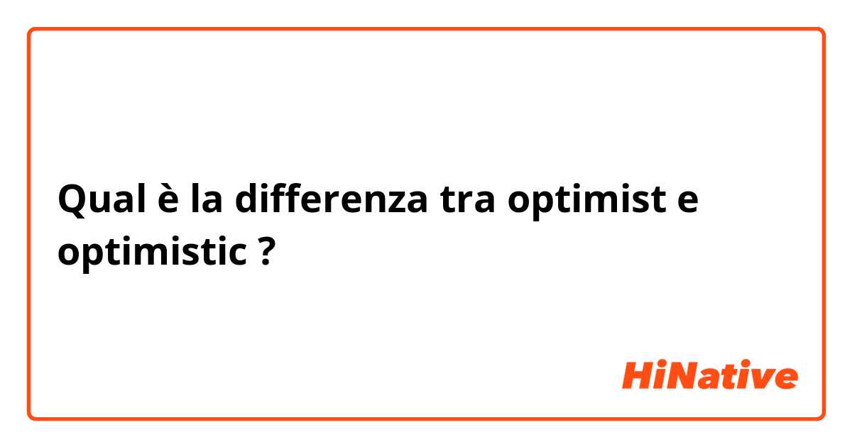 Qual è la differenza tra  optimist  e optimistic  ?