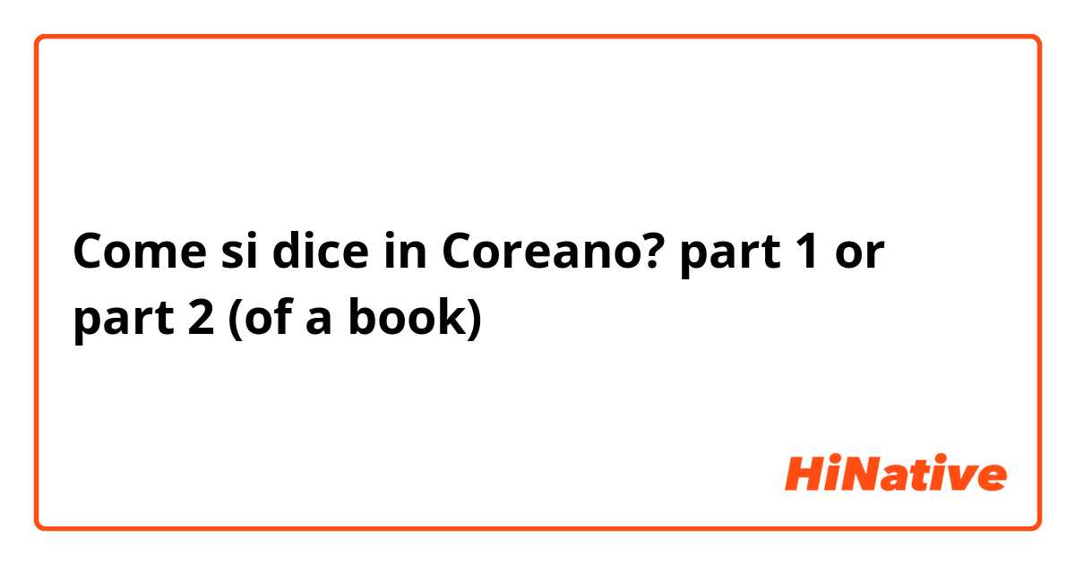 Come si dice in Coreano? part 1 or part 2 (of a book) 