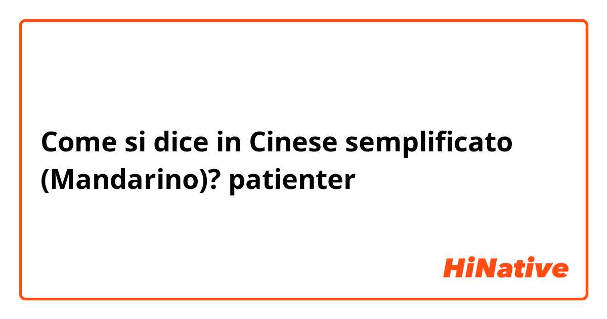 Come si dice in Cinese semplificato (Mandarino)?  patienter 