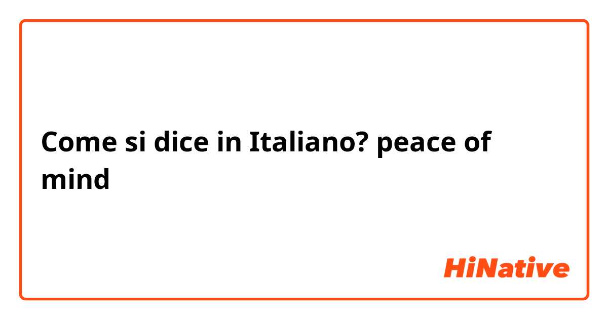Come si dice in Italiano? peace of mind 