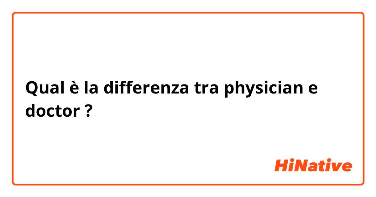 Qual è la differenza tra  physician e doctor ?