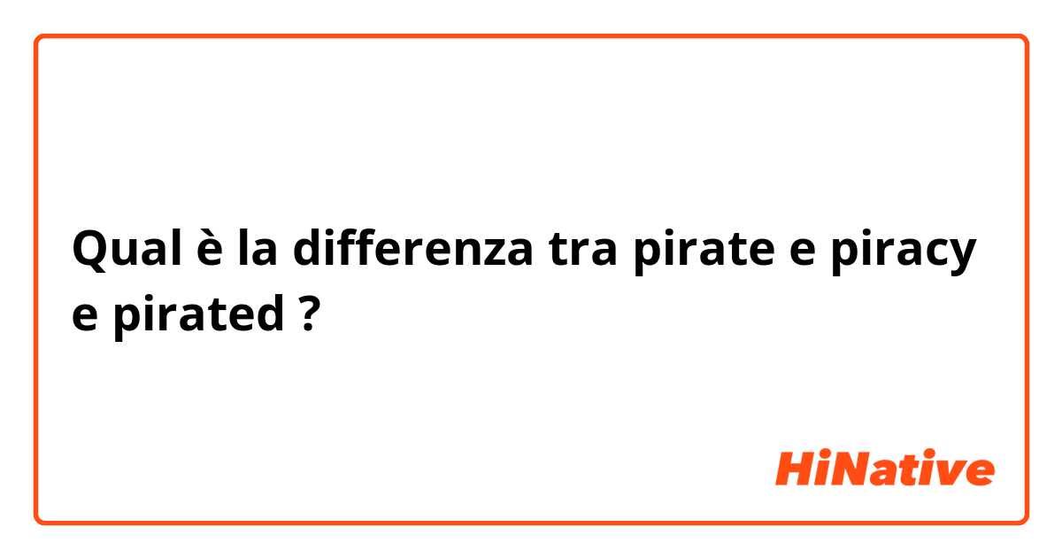 Qual è la differenza tra  pirate e piracy e pirated ?