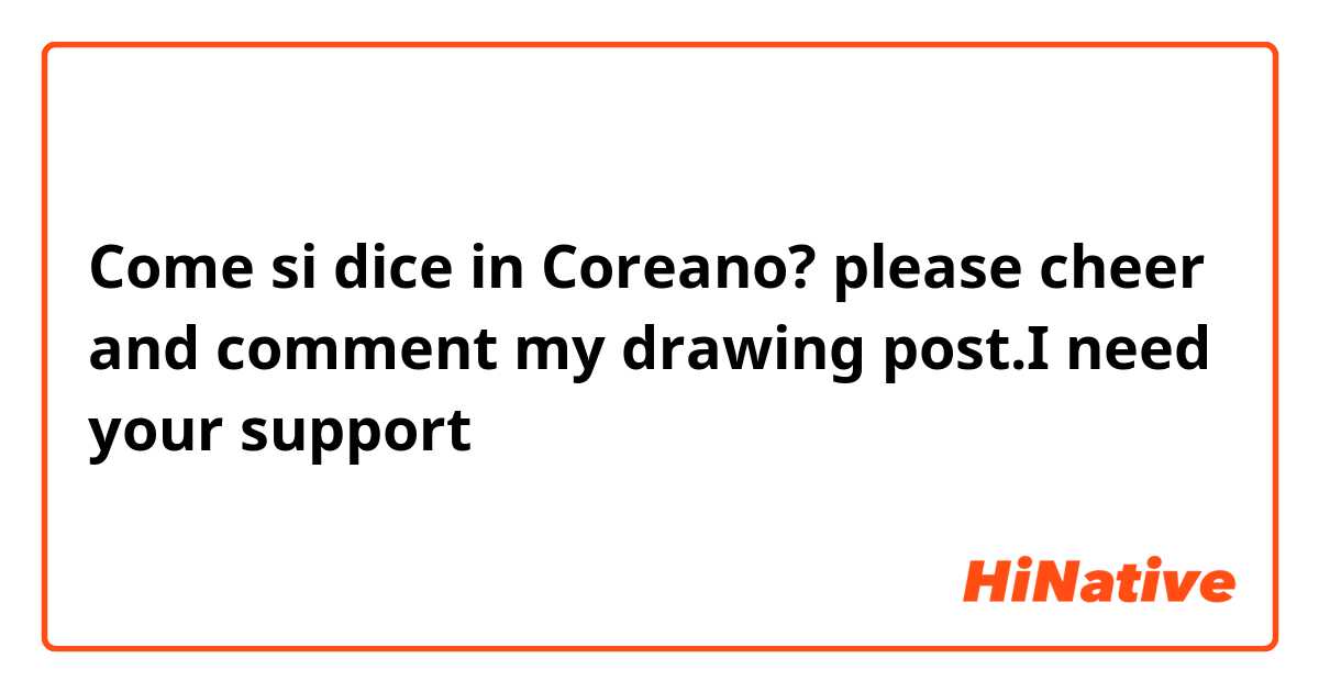 Come si dice in Coreano?  please cheer and comment my drawing post.I need your support 