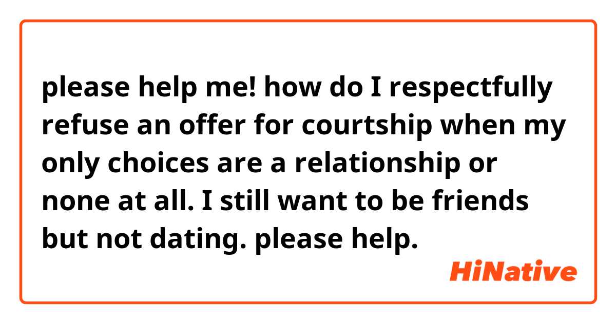 please help me! how do I respectfully refuse an offer for courtship when my only choices are a relationship or none at all. I still want to be friends but not dating. please help.