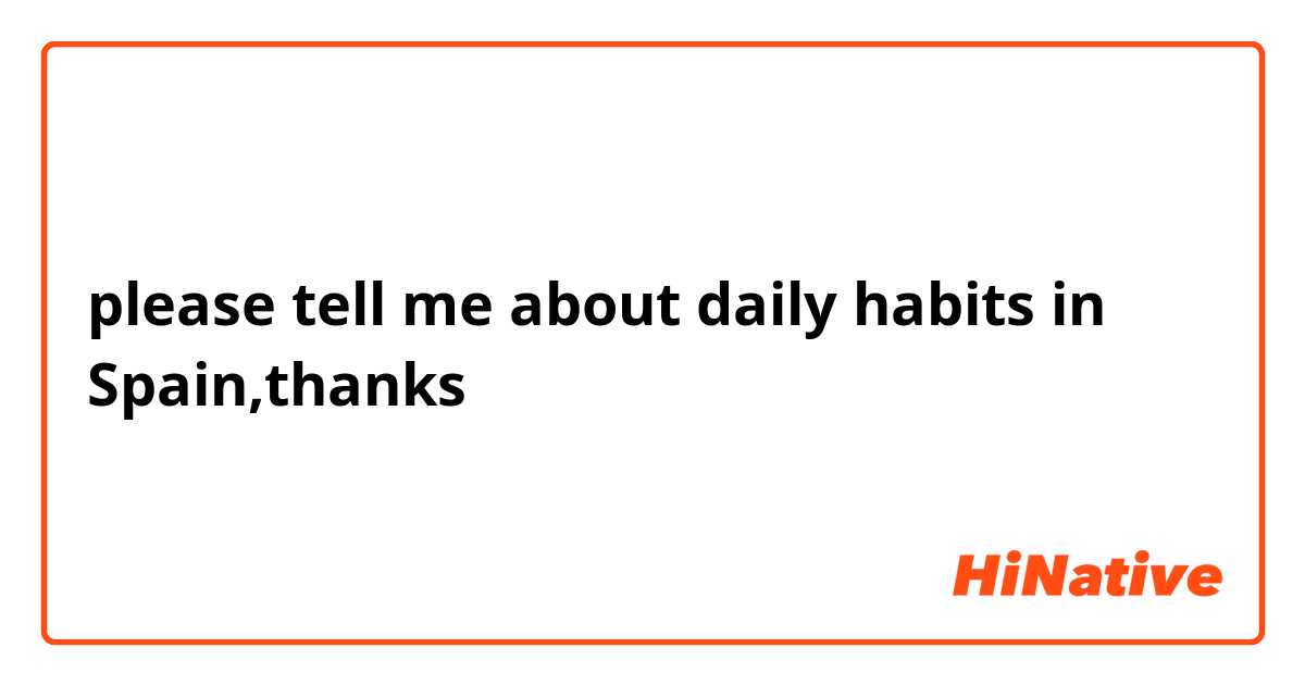 please tell me about  daily habits in Spain,thanks😊