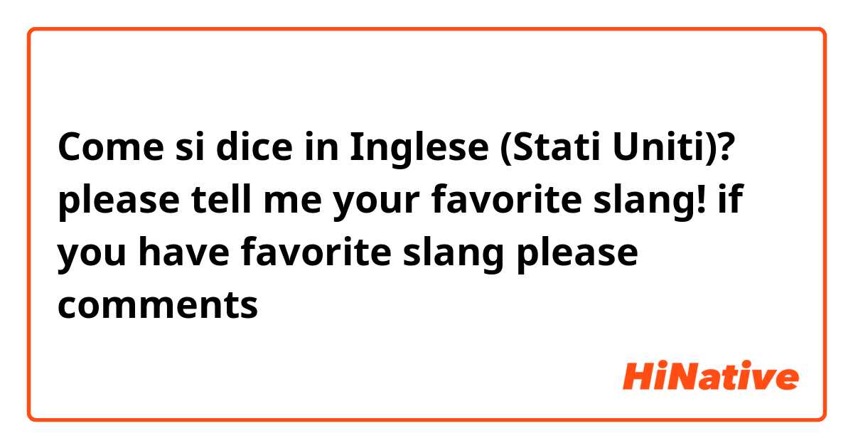 Come si dice in Inglese (Stati Uniti)? please tell me your favorite slang! if you have favorite slang please comments