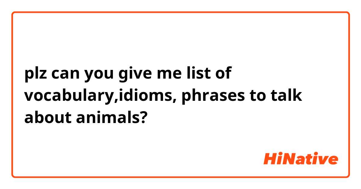 plz can you give me list of vocabulary,idioms, phrases to talk about animals?