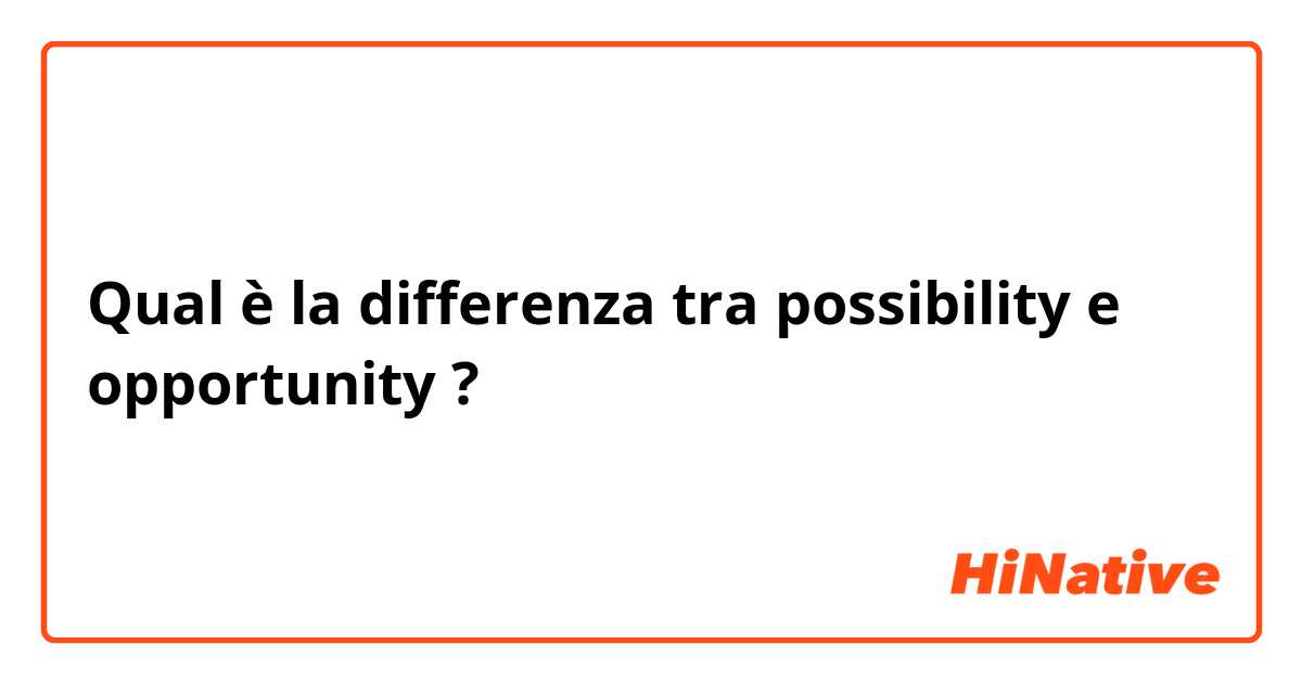 Qual è la differenza tra  possibility  e opportunity ?
