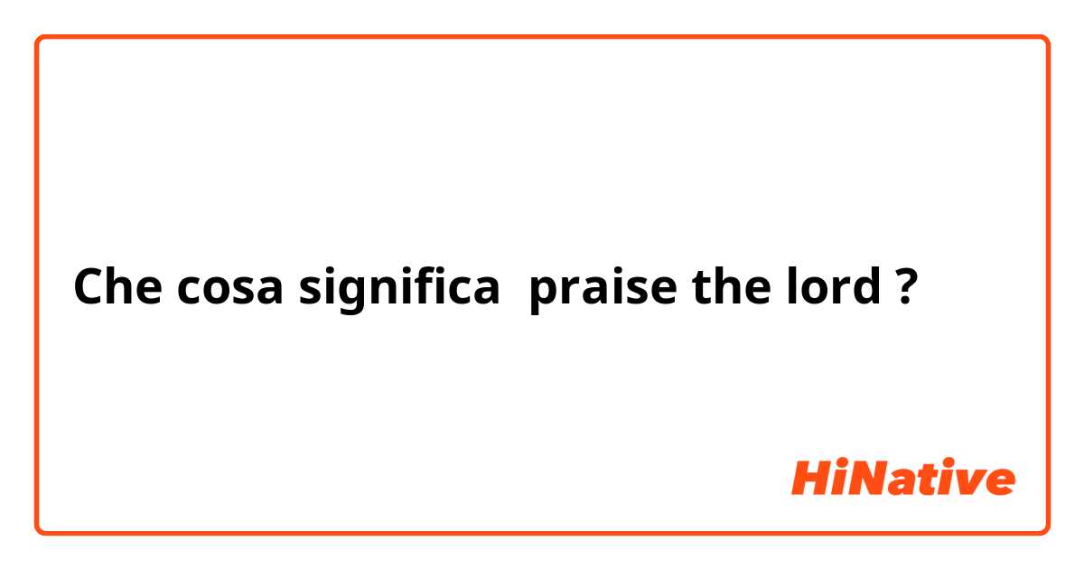 Che cosa significa praise the lord?