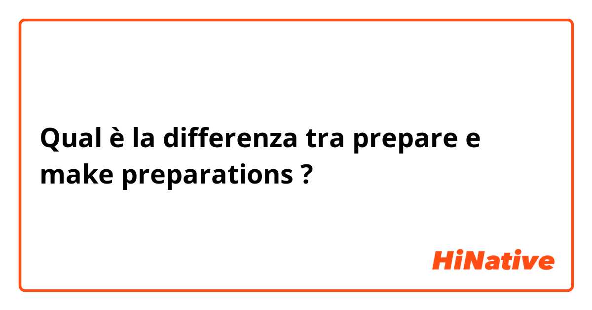 Qual è la differenza tra  prepare e make preparations ?
