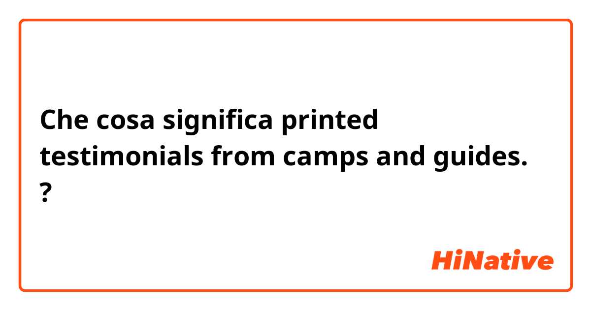 Che cosa significa printed testimonials from camps and guides. ?