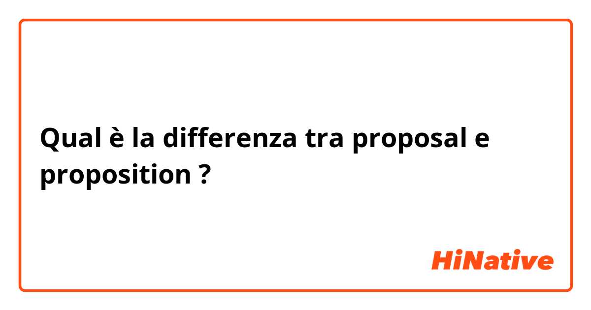 Qual è la differenza tra  proposal e proposition ?