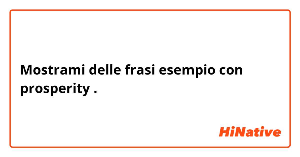 Mostrami delle frasi esempio con prosperity.