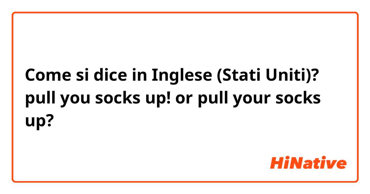 Come si dice in Inglese (Stati Uniti)? pull you socks up! or pull your socks up?