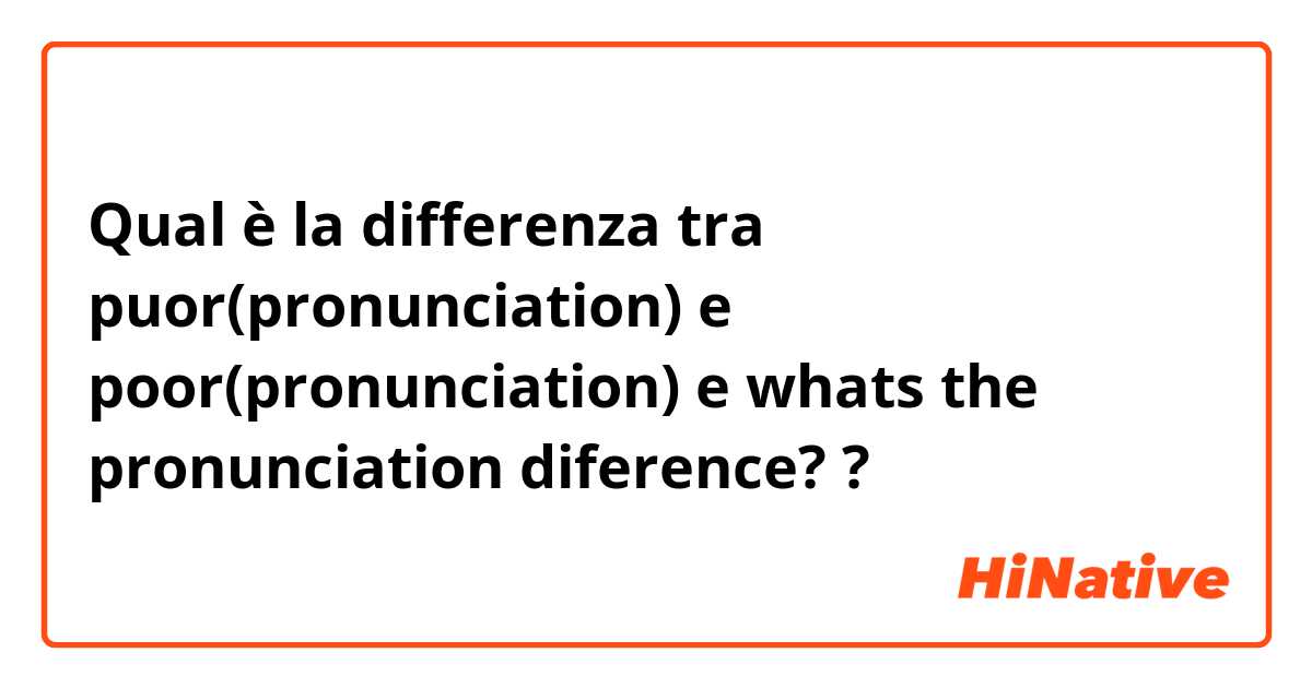 Qual è la differenza tra  puor(pronunciation) e poor(pronunciation) e whats the pronunciation diference? ?