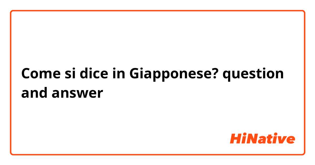 Come si dice in Giapponese? question and answer