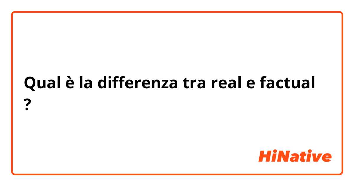 Qual è la differenza tra  real e factual ?