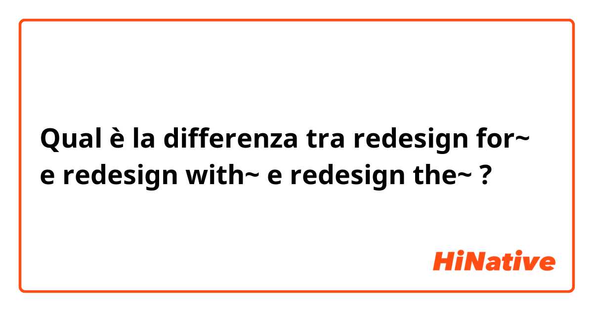 Qual è la differenza tra  redesign for~ e redesign with~ e redesign the~ ?