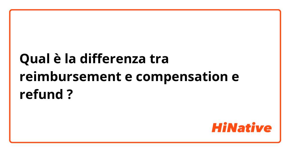Qual è la differenza tra  reimbursement e compensation e refund ?