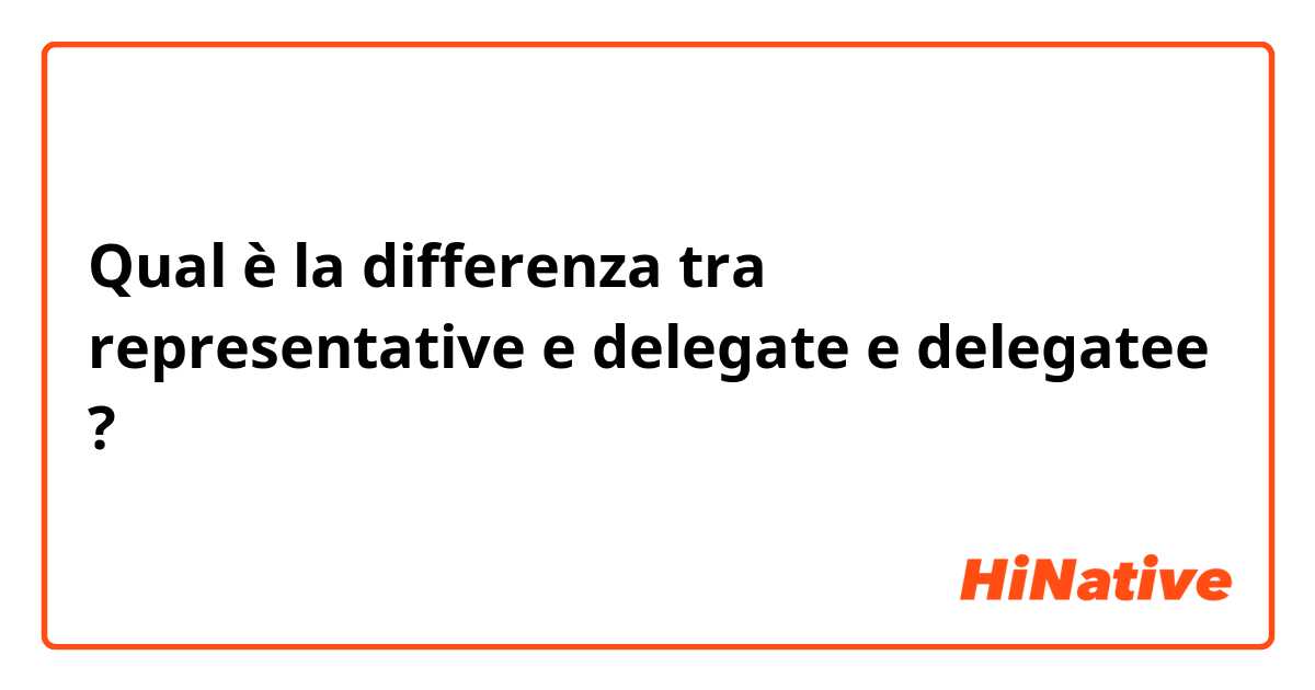 Qual è la differenza tra  representative e delegate e delegatee ?