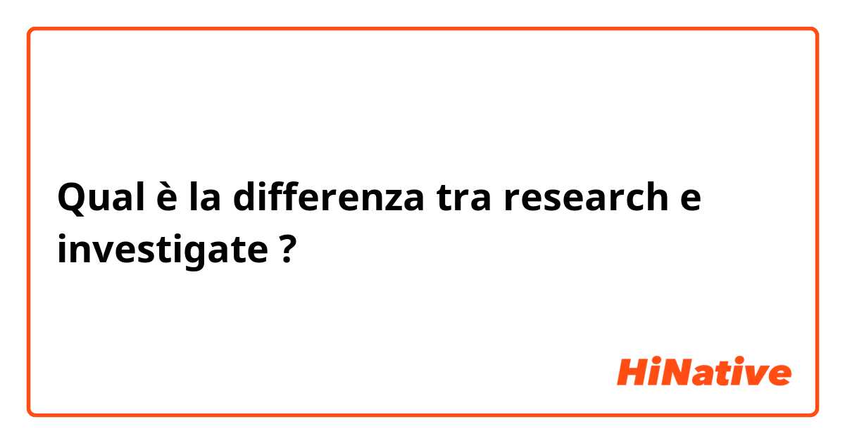 Qual è la differenza tra  research  e investigate  ?