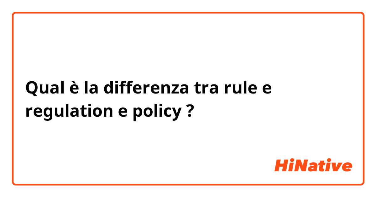 Qual è la differenza tra  rule e regulation e policy ?