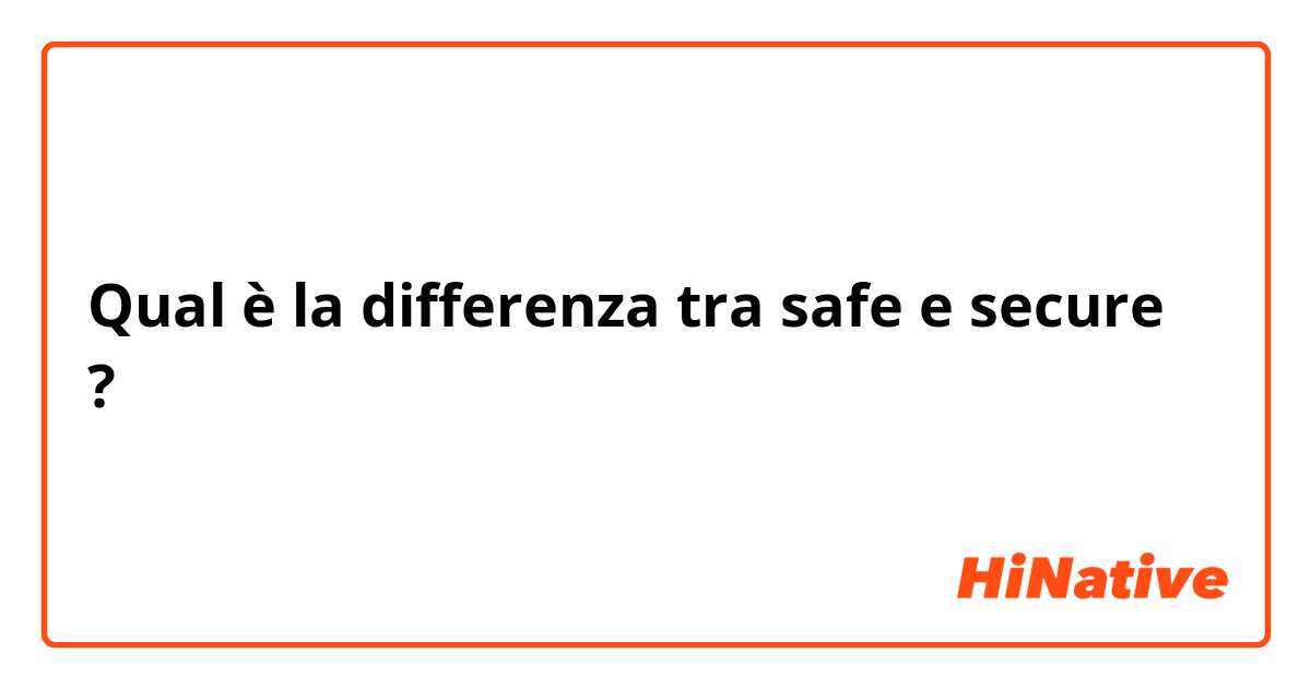 Qual è la differenza tra  safe e secure ?