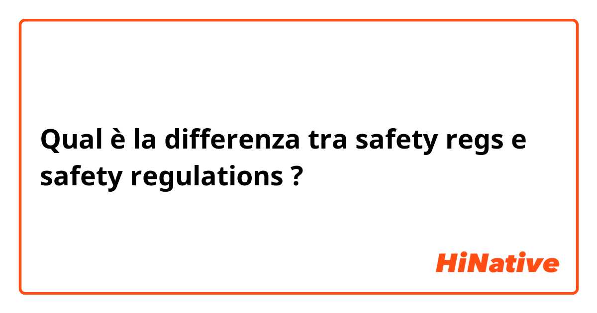 Qual è la differenza tra  safety regs e safety regulations ?