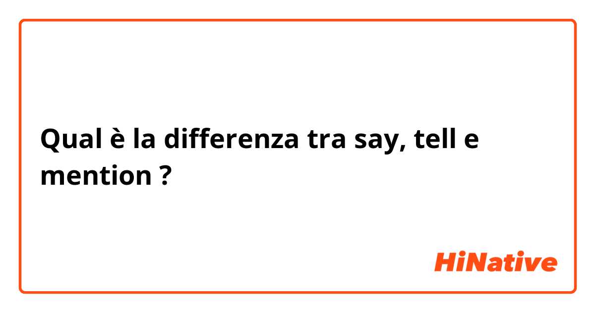 Qual è la differenza tra  say, tell e mention ?