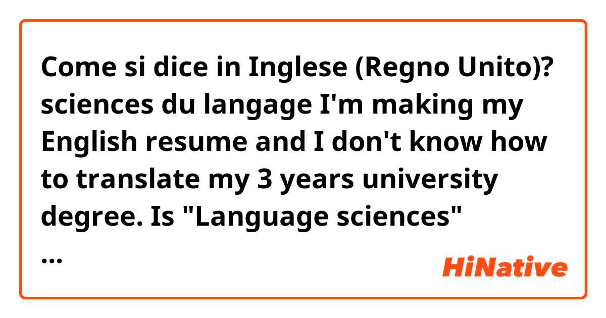 Come si dice in Inglese (Regno Unito)? sciences du langage 
I'm making my English resume and I don't know how to translate my 3 years university degree. Is "Language sciences" natural or "linguistics" would be better ?