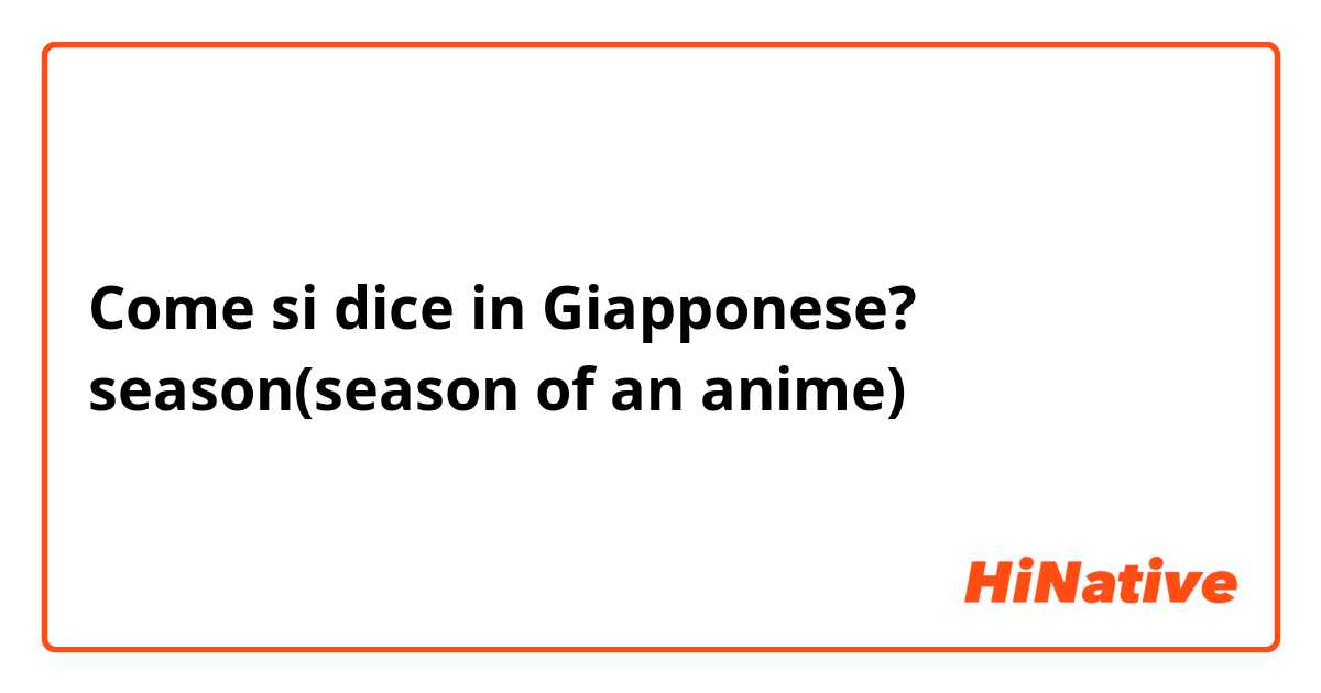 Come si dice in Giapponese? season(season of an anime)