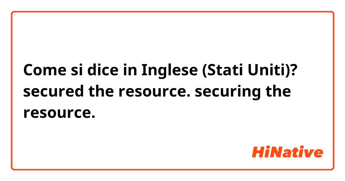 Come si dice in Inglese (Stati Uniti)? secured the resource. securing the resource. 