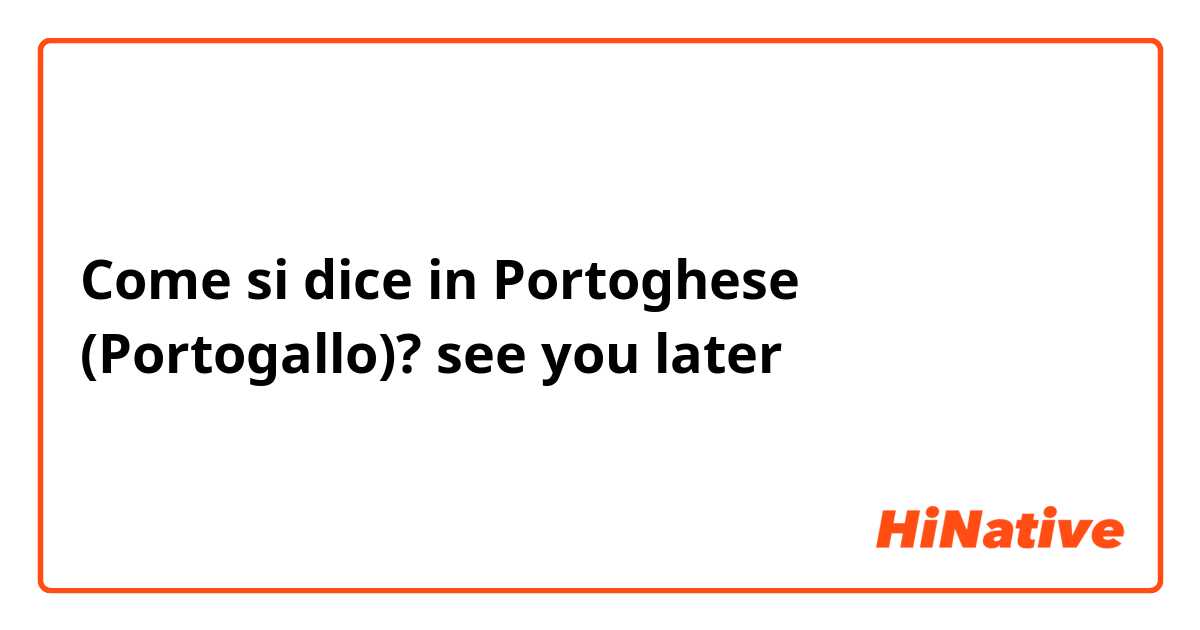 Come si dice in Portoghese (Portogallo)? see you later