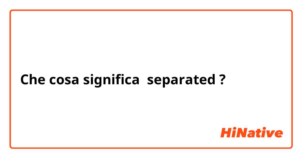 Che cosa significa separated?