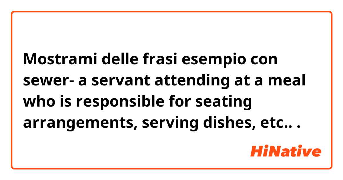 Mostrami delle frasi esempio con sewer- a servant attending at a meal who is responsible for seating arrangements, serving dishes, etc...
