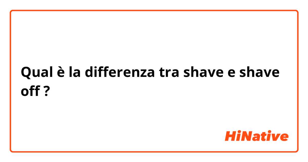 Qual è la differenza tra  shave  e shave off  ?