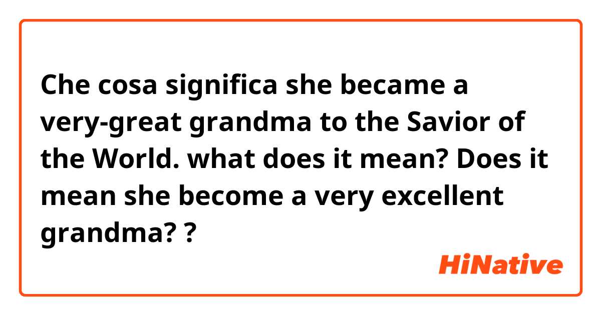 Che cosa significa she became a very-great grandma to the Savior of the World. what does it mean? Does it mean she become a very excellent grandma??