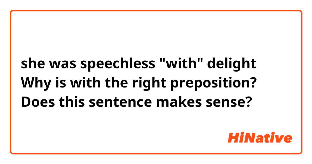 she was speechless "with" delight
Why is with the right preposition?
Does this sentence makes sense?