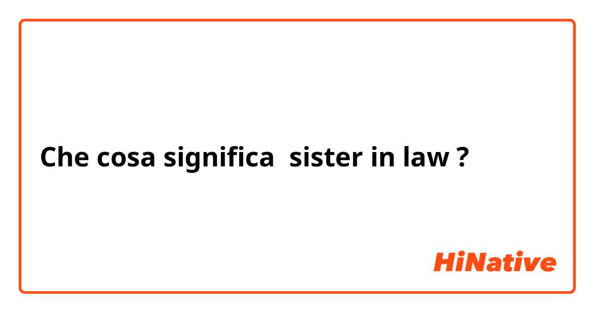 Che cosa significa sister in law?