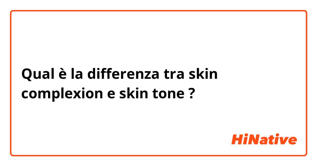 Qual è la differenza tra  skin complexion e skin tone ?