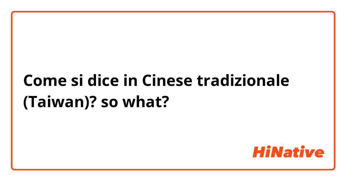 Come si dice in Cinese tradizionale (Taiwan)? so what?