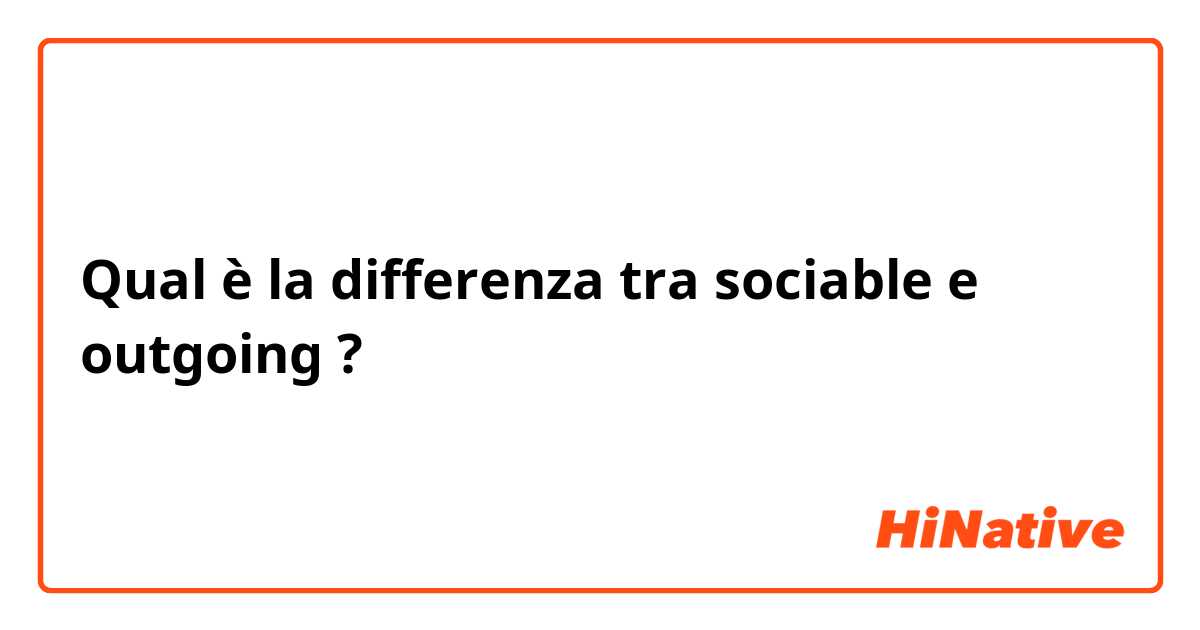 Qual è la differenza tra  sociable e outgoing ?