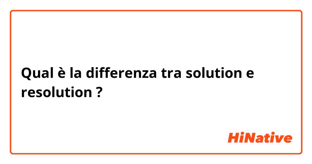 Qual è la differenza tra  solution e resolution ?