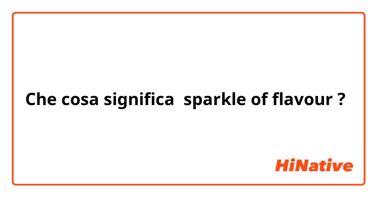 Che cosa significa sparkle of flavour?