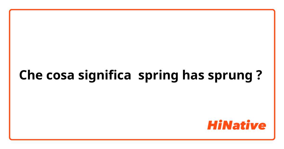 Che cosa significa spring has sprung?