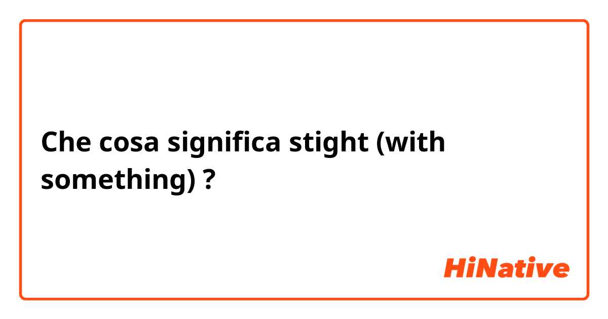 Che cosa significa stight (with something)?