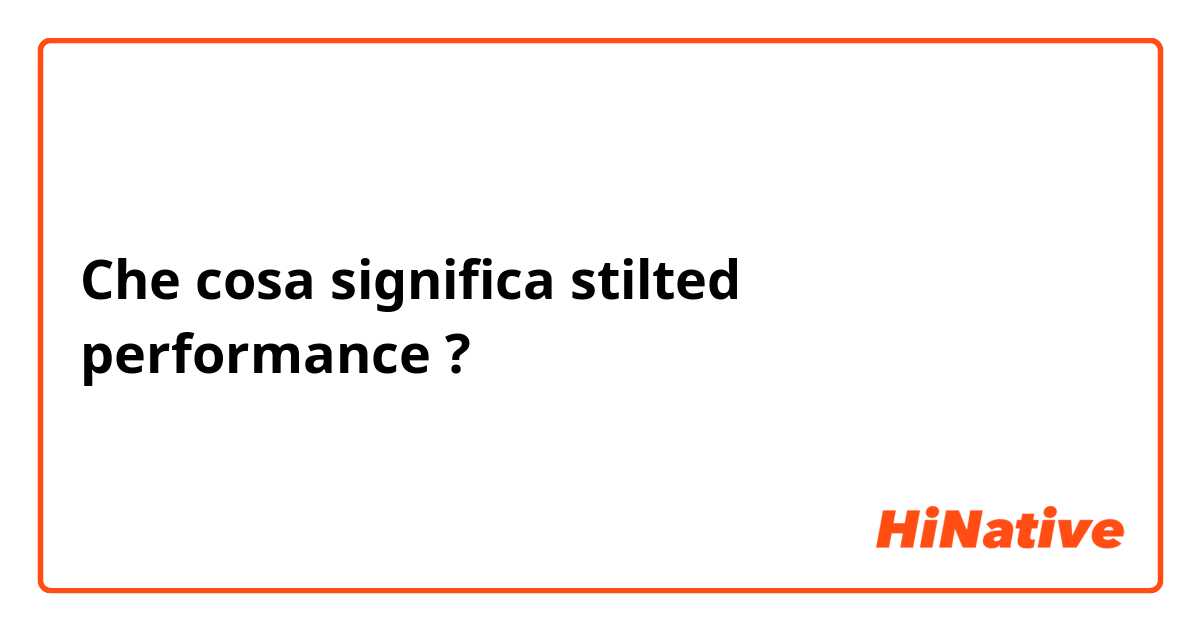 Che cosa significa stilted performance?